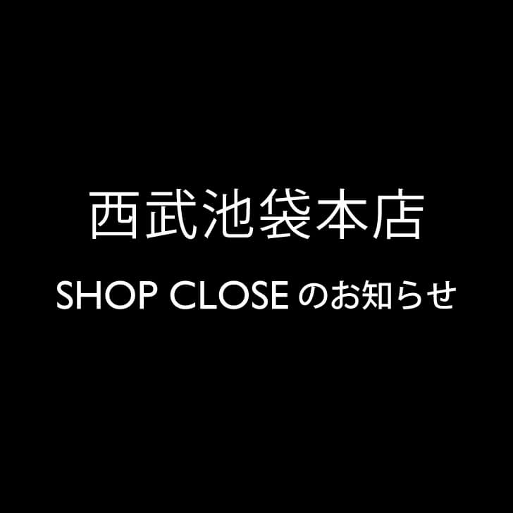 【SHOP CLOSEのお知らせ】7/7(日)西武池袋本店